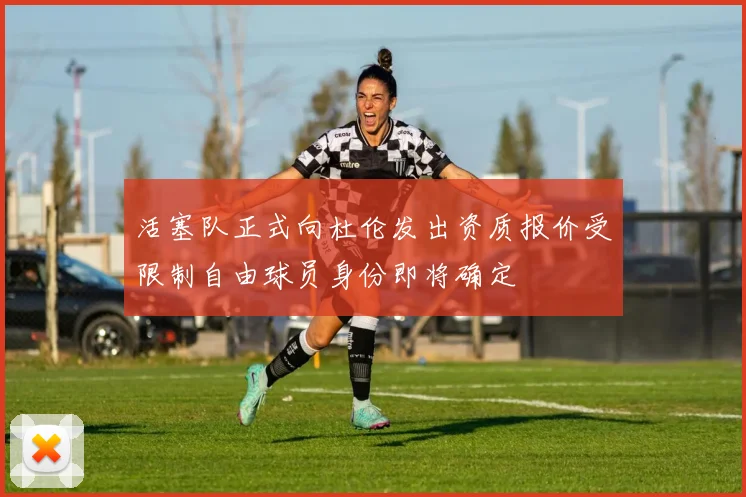 活塞队正式向杜伦发出资质报价受限制自由球员身份即将确定