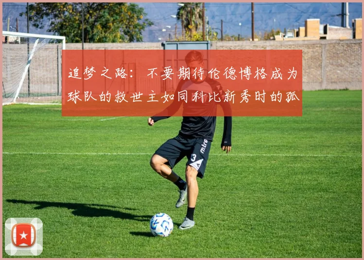 追梦之路：不要期待伦德博格成为球队的救世主如同科比新秀时的孤独奋斗