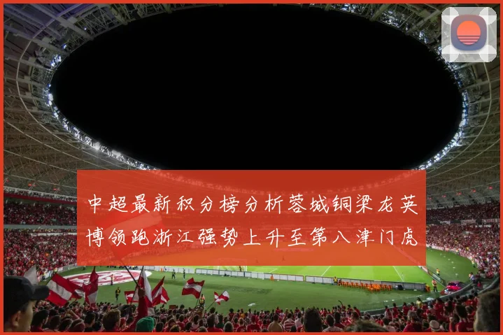 中超最新积分榜分析蓉城铜梁龙英博领跑浙江强势上升至第八津门虎仍然垫底