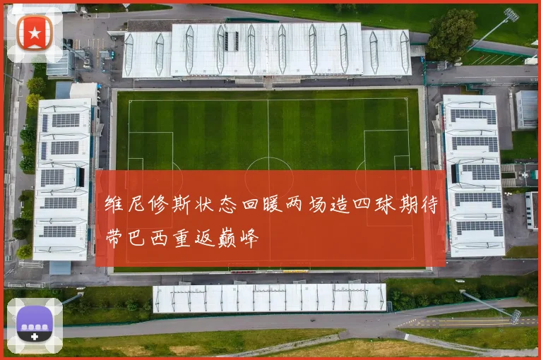 维尼修斯状态回暖两场造四球期待带巴西重返巅峰
