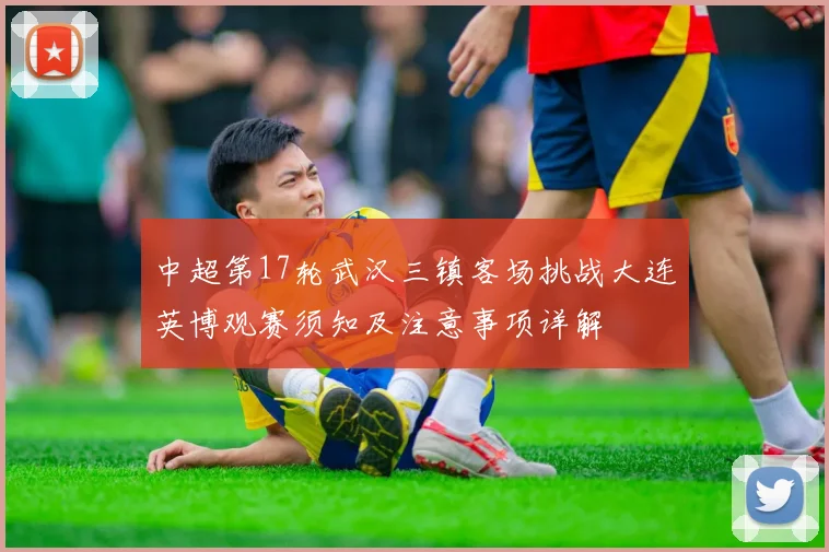 中超第17轮武汉三镇客场挑战大连英博观赛须知及注意事项详解