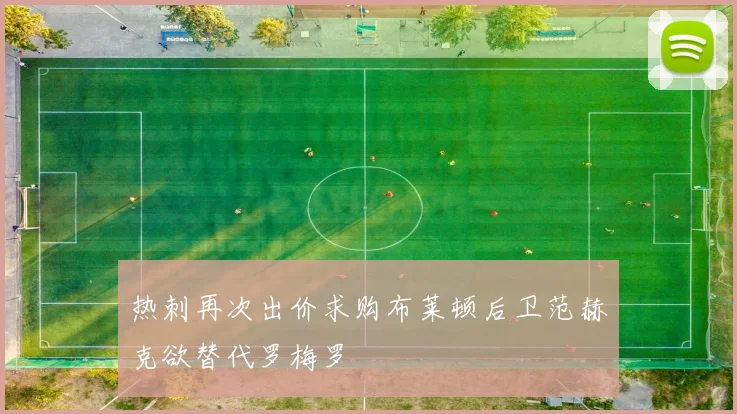 热刺再次出价求购布莱顿后卫范赫克欲替代罗梅罗